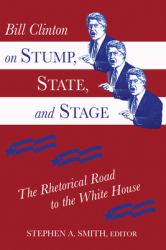 Bill Clinton on Stump, State, and Stage : The Rhetorical Road to the White House