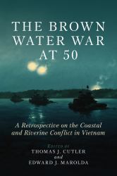 The Brown Water War At 50 : A Retrospective on the Coastal and Riverine Conflict in Vietnam