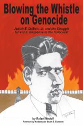 Blowing the Whistle on Genocide : Josiah E. Dubois, Jr. and the Struggle for a U. S. Response to the Holocaust