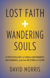 Lost Faith and Wandering Souls : A Psychology of Disillusionment, Mourning, and the Return of Hope