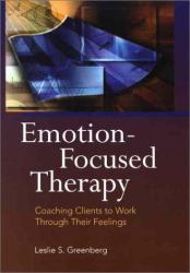 Emotion-Focused Therapy : Coaching Clients to Work Through Their Feelings