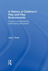 A History of Children's Play and Play Environments : Toward a Contemporary Child-Saving Movement