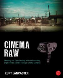 Cinema Raw : Shooting and Color Grading with the Ikonoskop, Digital Bolex, and Blackmagic Cinema Cameras