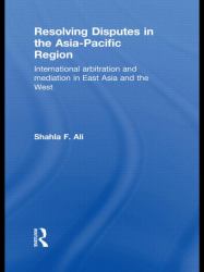 Resolving Disputes in the Asia-Pacific Region : International Arbitration and Mediation in East Asia and the West