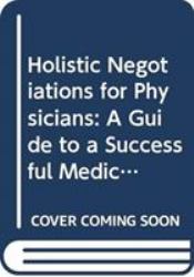 Holistic Negotiations for Physicians : A Guide to a Successful Medical Practice