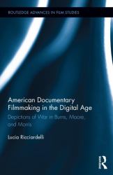 American Documentary Filmmaking in the Digital Age : Depictions of War in Burns, Moore, and Morris