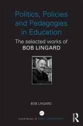 Politics, Policies and Pedagogies in Education : The Selected Works of Bob Lingard