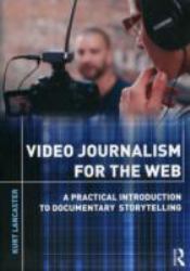 Video Journalism for the Web : A Practical Introduction to Documentary Storytelling