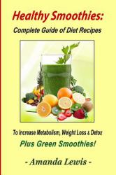 Healthy Smoothies: Complete Guide of Diet Recipes to Increase Metabolism, Weight Loss and Detox - Plus Green Smoothies!