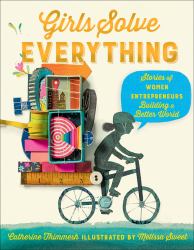 Girls Solve Everything : Stories of Women Entrepreneurs Building a Better World