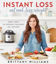 Instant Loss: Eat Real, Lose Weight : How I Lost 125 Pounds--Includes 100+ Recipes