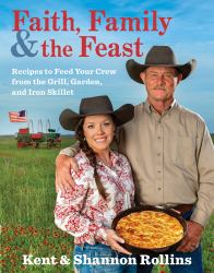 Faith, Family and the Feast : Recipes to Feed Your Crew from the Grill, Garden, and Iron Skillet