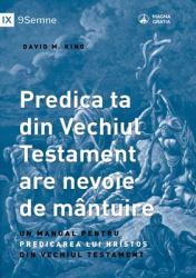 Predica Ta Din Vechiul Testament Are Nevoie de Mântuire (Your Old Testament Sermon Needs to Get Saved) (Romanian) : A Handbook for Teaching Christ from the Old Testament