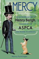 Mercy : The Incredible Story of Henry Bergh, Founder of the ASPCA and Friend to Animals