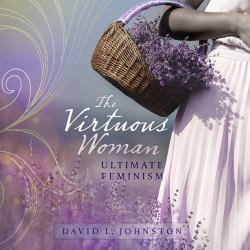 The Virtuous Woman : Your Guide to True Feminism