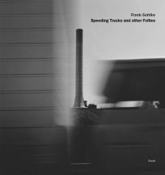 Frank Gohlke: Speeding Trucks and Other Follies