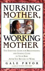 Nursing Mother, Working Mother : The Essential Guide for Breastfeeding and Staying Close to Your Baby after You Return to Work