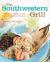 The Southwestern Grill : 200 Terrific Recipes for Big Bold Backyard Barbecue