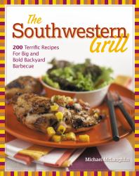 The Southwestern Grill : 200 Terrific Recipes for Big and Bold Backyard Barbecue