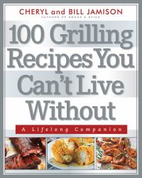 100 Grilling Recipes You Can't Live Without : A Lifelong Companion