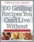 100 Grilling Recipes You Can't Live Without : A Lifelong Companion