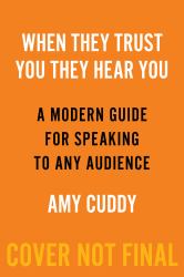 When They Trust You, They Hear You : A Modern Guide for Speaking to Any Audience