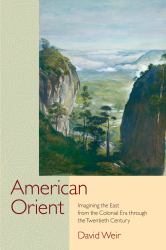 American Orient : Imagining the East from the Colonial Era Through the Twentieth Century