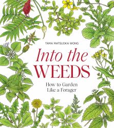 Into the Weeds : How to Garden Like a Forager