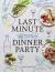 Last Minute Dinner Party : Over 120 Inspiring Dishes to Feed Family and Friends at a Moment's Notice