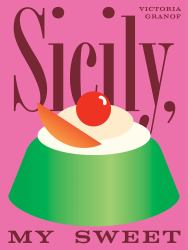 Sicily, My Sweet : Love Notes to an Island, with Recipes for Cakes, Cookies, Puddings, and Preserves