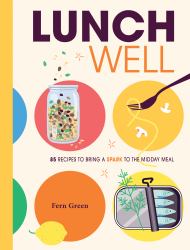 Lunch Well : 85 Recipes to Bring a Little Spark to the Midday Meal