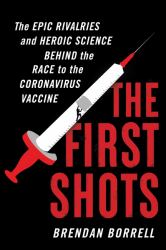 The First Shots : The Epic Rivalries and Heroic Science Behind the Race to the Coronavirus Vaccine