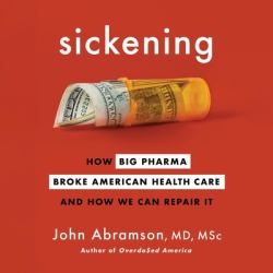 Sickening : How Big Pharma Broke American Health Care and How We Can Repair It