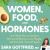 Women, Food, and Hormones : A 4-Week Plan to Achieve Hormonal Balance, Lose Weight, and Feel Like Yourself Again