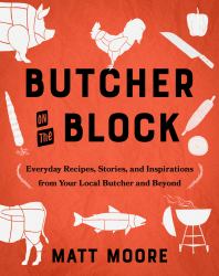 Butcher on the Block : Everyday Recipes, Stories, and Inspirations from Your Local Butcher and Beyond