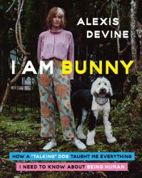 I Am Bunny : How a Talking Dog Taught Me Everything I Need to Know about Being Human