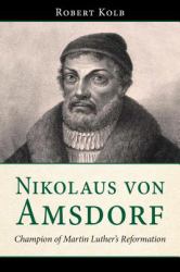 Nikolaus Von Amsdorf : Champion of Martin Luther's Reformation