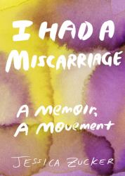 I Had a Miscarriage : A Memoir, a Movement