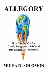 Allegory : How One Man's Lies, Deceit, Arrogance, and Greed Has Gaslighted the World