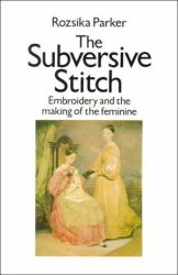 The Subversive Stitch : Embroidery and the Making of the Feminine