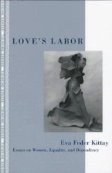 Love's Labor : Essays on Women, Equality and Dependency