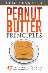 Peanut Butter Principles : 47 Leadership Lessons Every Parent Should Teach Their Kids