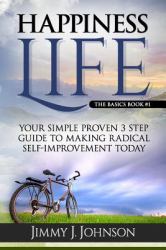 Happiness Life : Your Simple Proven 3 Step Guide to Making Radical Self-Improvement Today Book