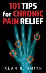 101 Tips for Chronic Pain Relief : Traditional, Alternative, and Complementary Health Solutions You Can Use!