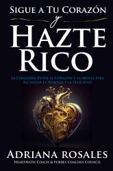 Sigue a Tu Corazón y Hazte Rico : La Conexión Entre el Corazón y la Mente para Alcanzar la Riqueza y la Felicidad