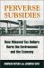 Perverse Subsidies : How Misused Tax Dollars Harm the Environment and the Economy