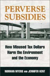 Perverse Subsidies : How Misused Tax Dollars Harm the Environment and the Economy