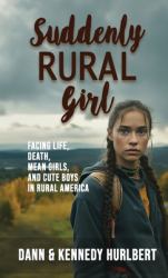 Suddenly Rural Girl : Facing Life, Death, Mean Girls, and Cute Boys in Rural America