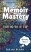 Memoir Mastery : A Step-By-Step Guide to Writing Your Life Story