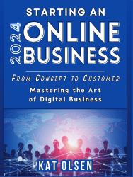 Starting an Online Business 2024 : From Concept to Customer, Mastering the Art of Digital Business